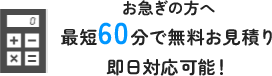 お急ぎの方へ最短60分で無料お見積り即日対応可能！